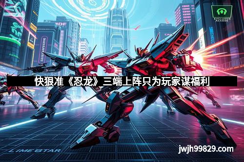 快狠准《忍龙》三端上阵只为玩家谋福利