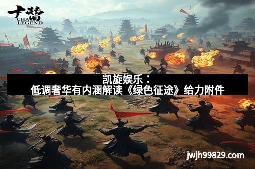 凯旋娱乐：低调奢华有内涵解读《绿色征途》给力附件