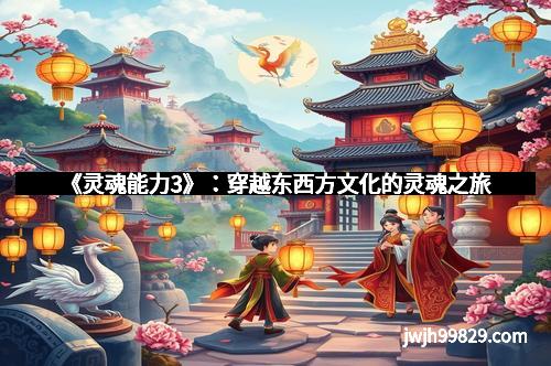 《灵魂能力3》：穿越东西方文化的灵魂之旅